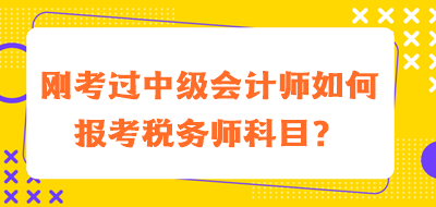 剛考過中級會(huì)計(jì)師如何報(bào)考稅務(wù)師科目？