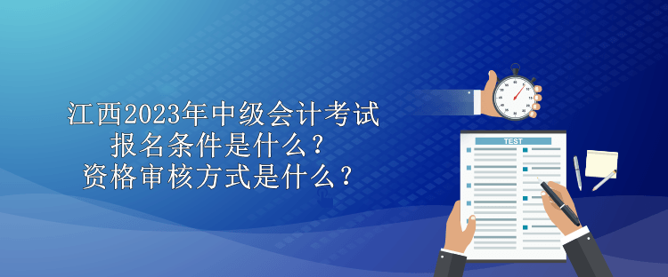 江西2023年中級會計考試報名條件是什么？資格審核方式是什么？