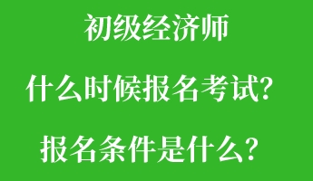 初級(jí)經(jīng)濟(jì)師什么時(shí)候報(bào)名考試？報(bào)名條件是什么？