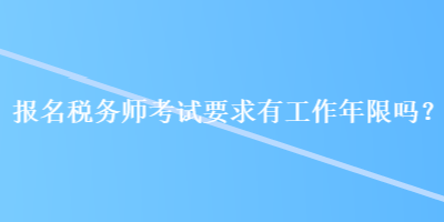 報(bào)名稅務(wù)師考試要求有工作年限嗎？