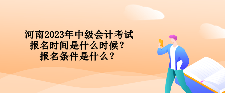 河南2023年中級(jí)會(huì)計(jì)考試報(bào)名時(shí)間是什么時(shí)候？報(bào)名條件是什么？