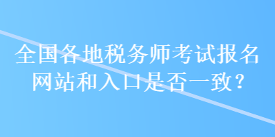 全國(guó)各地稅務(wù)師考試報(bào)名網(wǎng)站和入口是否一致？