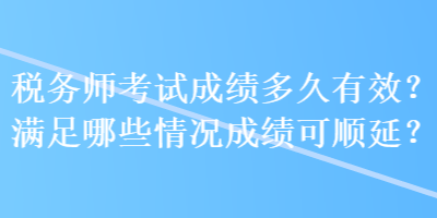 稅務師考試成績多久有效？滿足哪些情況成績可順延？