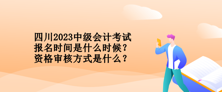 四川2023中級(jí)會(huì)計(jì)考試報(bào)名時(shí)間是什么時(shí)候？資格審核方式是什么？