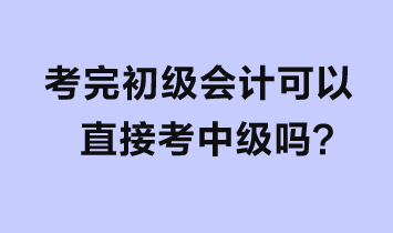 考完初級會計可以直接考中級嗎？