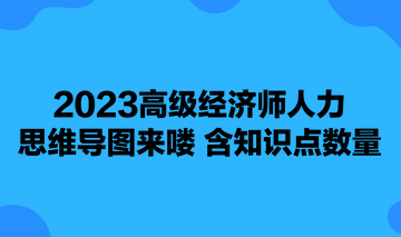 2023高級經(jīng)濟(jì)師人力思維導(dǎo)圖來嘍 含知識點(diǎn)數(shù)量 可下載