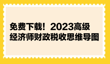 免費(fèi)下載！2023高級(jí)經(jīng)濟(jì)師財(cái)政稅收思維導(dǎo)圖