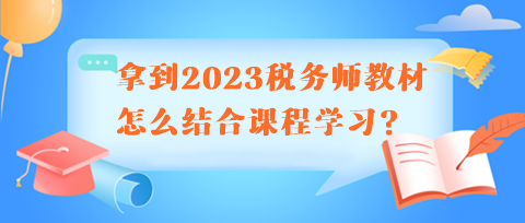 拿到2023稅務(wù)師教材怎么結(jié)合課程學(xué)習(xí)呢？