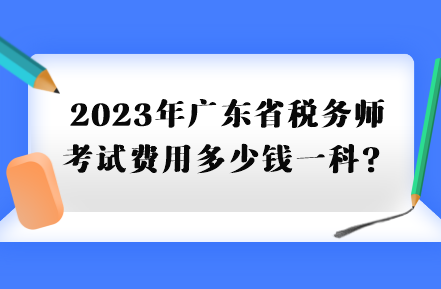 2023年廣東省稅務(wù)師考試費(fèi)用多少錢一科？