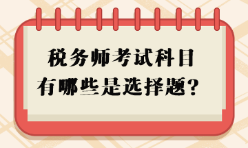 稅務(wù)師考試科目有哪些是選擇題？