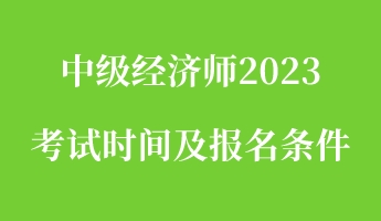 中級(jí)經(jīng)濟(jì)師2023考試時(shí)間及報(bào)名條件