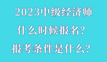 2023中級經(jīng)濟(jì)師什么時候報名？報考條件是什么？