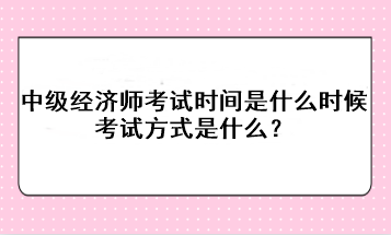 2023年中級(jí)經(jīng)濟(jì)師考試時(shí)間是什么時(shí)候？考試方式是什么？