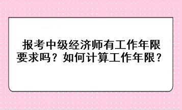 報考中級經(jīng)濟師有工作年限要求嗎？如何計算工作年限？