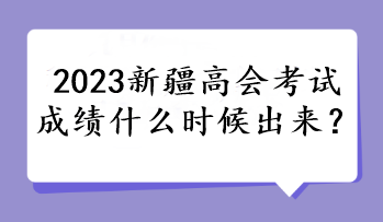 2023新疆高會(huì)考試成績(jī)什么時(shí)候出來(lái)？