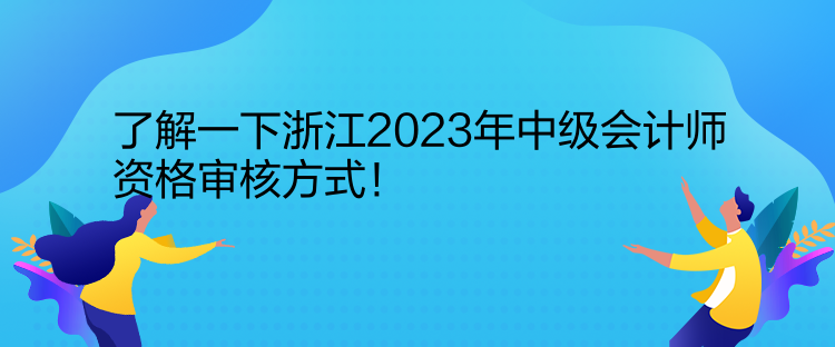 了解一下浙江2023年中級(jí)會(huì)計(jì)師資格審核方式！