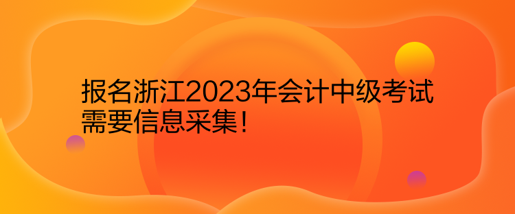 報名浙江2023年會計(jì)中級考試需要信息采集！