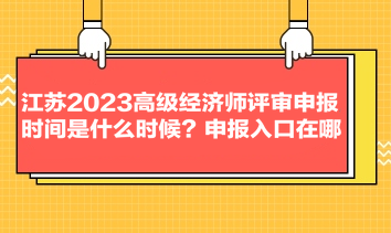 江蘇2023高級(jí)經(jīng)濟(jì)師評(píng)審申報(bào)時(shí)間是什么時(shí)候？申報(bào)入口在哪？