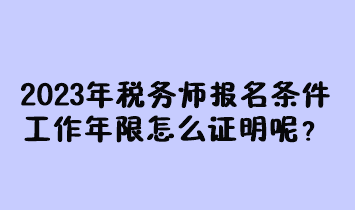 2023年稅務(wù)師報名條件工作年限怎么證明呢？