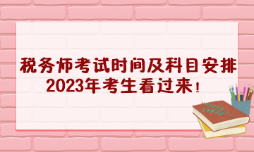 稅務(wù)師考試時(shí)間及科目安排2023年考生看過(guò)來(lái)！