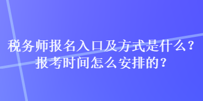 稅務(wù)師報名入口及方式是什么？報考時間怎么安排的？