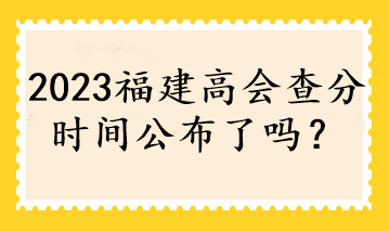 2023福建高會查分時間公布了嗎？