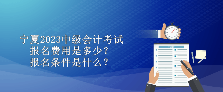 寧夏2023中級(jí)會(huì)計(jì)考試報(bào)名費(fèi)用是多少？報(bào)名條件是什么？