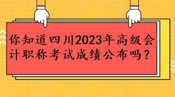 你知道四川2023年高級會計職稱考試成績公布嗎？