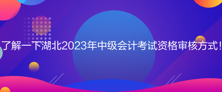 了解一下湖北2023年中級會計考試資格審核方式！