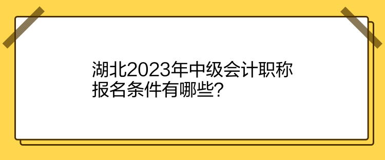 湖北2023年中級(jí)會(huì)計(jì)職稱(chēng)報(bào)名條件有哪些？