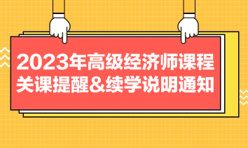 2023年高級經(jīng)濟師課程關(guān)課提醒&續(xù)學(xué)說明通知