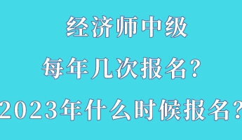 經(jīng)濟(jì)師中級(jí)每年幾次報(bào)名？2023年什么時(shí)候報(bào)名？