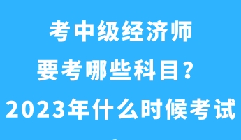 考中級經(jīng)濟師要考哪些科目？2023年什么時候考試？