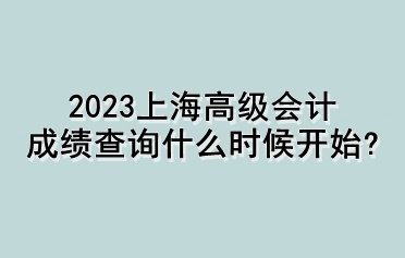 2023上海高級(jí)會(huì)計(jì)成績(jī)查詢什么時(shí)候開(kāi)始？