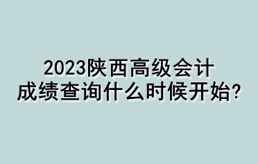 2023陜西高級會計成績查詢什么時候開始？