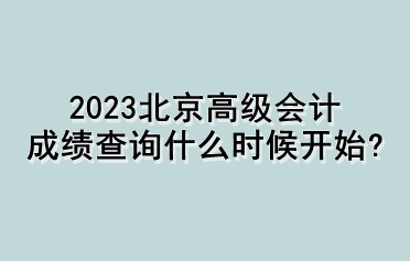 2023北京高級會計成績查詢什么時候開始？