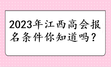 2023年江西高會報(bào)名條件你知道嗎？