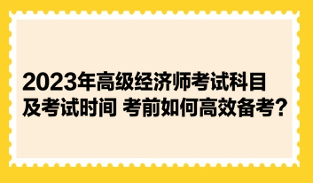 2023年高級(jí)經(jīng)濟(jì)師考試科目及考試時(shí)間