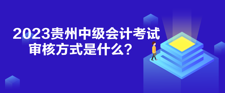 2023貴州中級(jí)會(huì)計(jì)考試審核方式是什么？