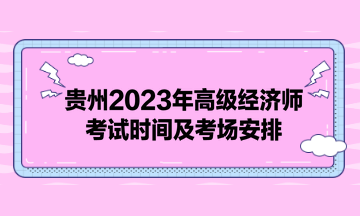 貴州2023年高級經(jīng)濟(jì)師考試時間及考場安排