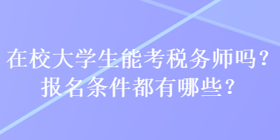 在校大學(xué)生能考稅務(wù)師嗎？報(bào)名條件都有哪些？