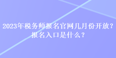 2023年稅務(wù)師報(bào)名官網(wǎng)幾月份開(kāi)放？報(bào)名入口是什么？