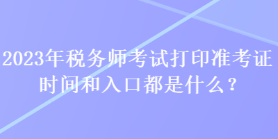 2023年稅務(wù)師考試打印準(zhǔn)考證時(shí)間和入口都是什么？