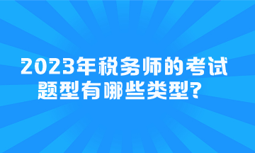 2023年稅務(wù)師的考試題型有哪些類型？