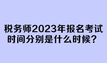 稅務(wù)師2023年報(bào)名考試時(shí)間分別是什么時(shí)候？