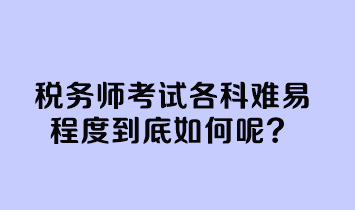 稅務(wù)師考試各科難易程度到底如何呢？