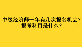 中級經(jīng)濟(jì)師一年有幾次報(bào)名機(jī)會？報(bào)考科目是什么？