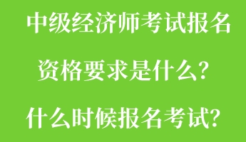 中級(jí)經(jīng)濟(jì)師考試報(bào)名資格要求是什么？什么時(shí)候報(bào)名考試？