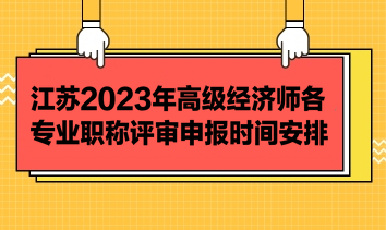 江蘇2023年高級經(jīng)濟師各專業(yè)職稱評審申報時間安排