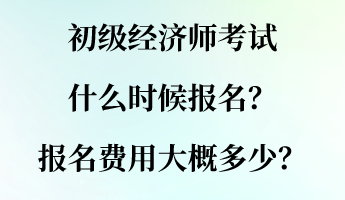 初級經(jīng)濟(jì)師考試什么時(shí)候報(bào)名？報(bào)名費(fèi)用大概多少？